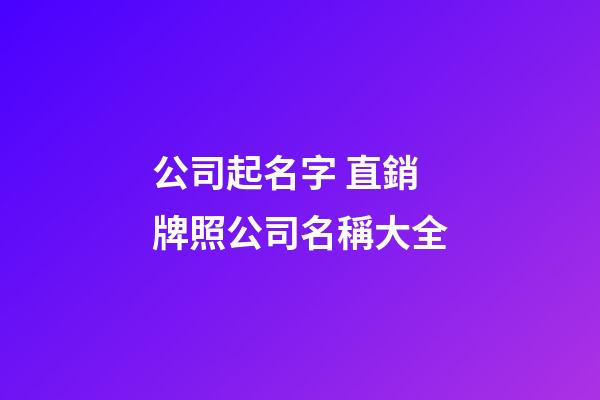 公司起名字 直銷牌照公司名稱大全-第1張-公司起名-玄機派